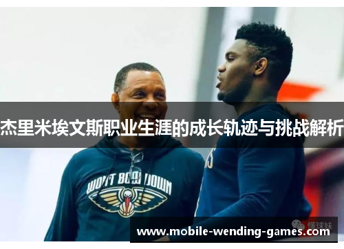 杰里米埃文斯职业生涯的成长轨迹与挑战解析 杰里米埃文斯职业生涯的成长轨迹与挑战解析