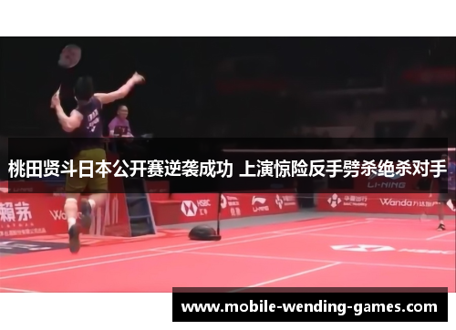 桃田贤斗日本公开赛逆袭成功 上演惊险反手劈杀绝杀对手