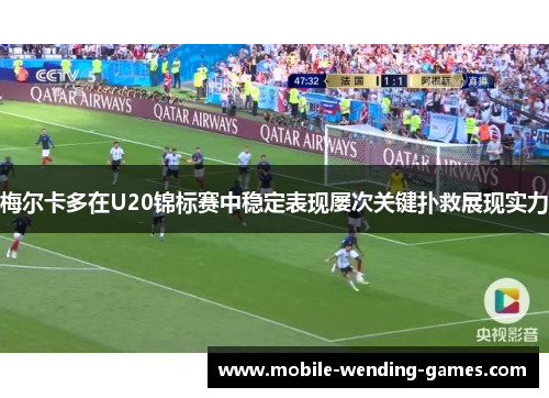 梅尔卡多在U20锦标赛中稳定表现屡次关键扑救展现实力