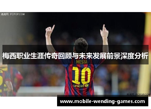 梅西职业生涯传奇回顾与未来发展前景深度分析