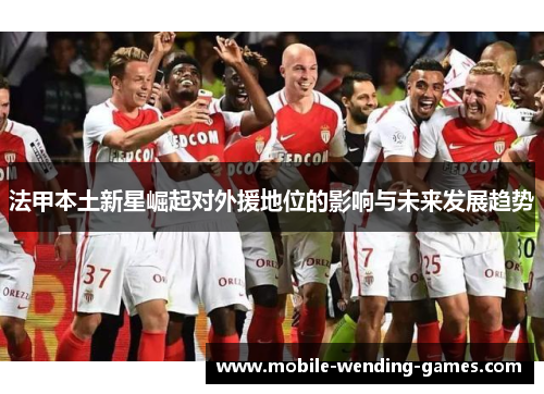 法甲本土新星崛起对外援地位的影响与未来发展趋势