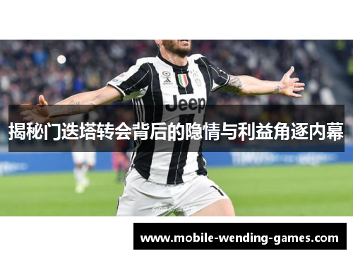 揭秘门迭塔转会背后的隐情与利益角逐内幕 揭秘门迭塔转会背后的隐情与利益角逐内幕