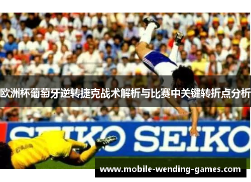 欧洲杯葡萄牙逆转捷克战术解析与比赛中关键转折点分析