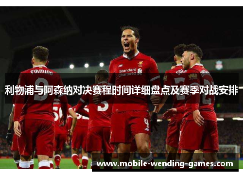 利物浦与阿森纳对决赛程时间详细盘点及赛季对战安排 利物浦与阿森纳对决赛程时间详细盘点及赛季对战安排