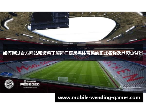 如何通过官方网站和资料了解拜仁慕尼黑体育场的正式名称及其历史背景