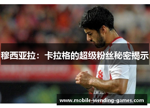 穆西亚拉:卡拉格的超级粉丝秘密揭示 穆西亚拉:卡拉格的超级粉丝秘密揭示