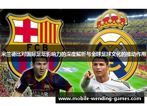米兰德比对国际足坛影响力的深度解析与全球足球文化的推动作用