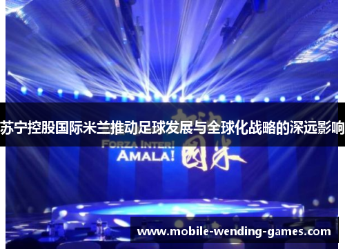 苏宁控股国际米兰推动足球发展与全球化战略的深远影响