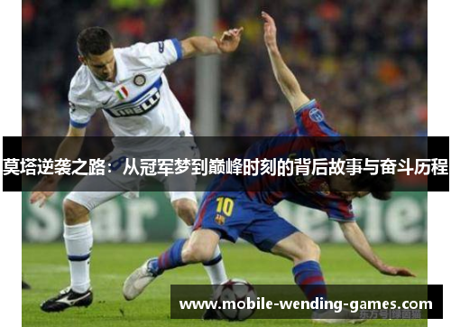 莫塔逆袭之路：从冠军梦到巅峰时刻的背后故事与奋斗历程