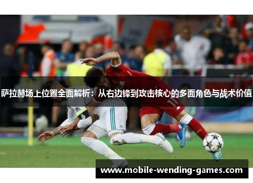 萨拉赫场上位置全面解析：从右边锋到攻击核心的多面角色与战术价值
