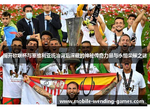 揭开欧联杯与塞维利亚统治背后深藏的神秘传奇力量与永恒荣耀之谜 揭开欧联杯与塞维利亚统治背后深藏的神秘传奇力量与永恒荣耀之谜
