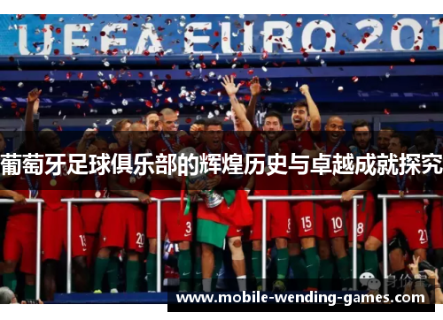 葡萄牙足球俱乐部的辉煌历史与卓越成就探究