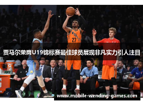 贾马尔荣膺U19锦标赛最佳球员展现非凡实力引人注目 贾马尔荣膺U19锦标赛最佳球员展现非凡实力引人注目