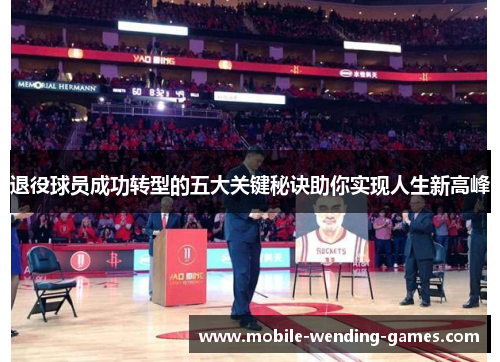 退役球员成功转型的五大关键秘诀助你实现人生新高峰 退役球员成功转型的五大关键秘诀助你实现人生新高峰