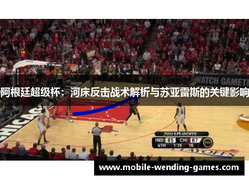 阿根廷超级杯:河床反击战术解析与苏亚雷斯的关键影响 阿根廷超级杯:河床反击战术解析与苏亚雷斯的关键影响