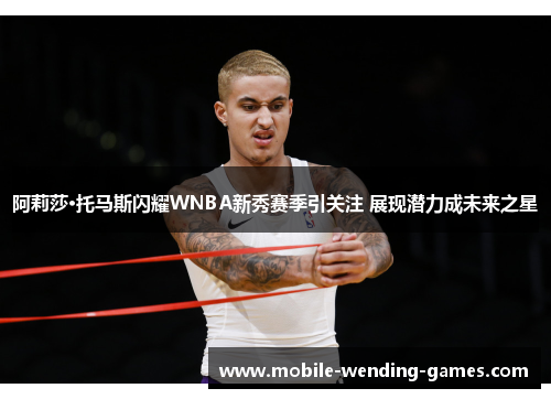 阿莉莎·托马斯闪耀WNBA新秀赛季引关注 展现潜力成未来之星