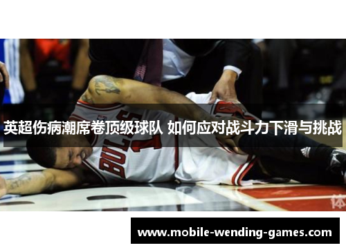 英超伤病潮席卷顶级球队 如何应对战斗力下滑与挑战