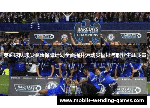 英超球队球员健康保障计划全面提升运动员福祉与职业生涯质量 英超球队球员健康保障计划全面提升运动员福祉与职业生涯质量
