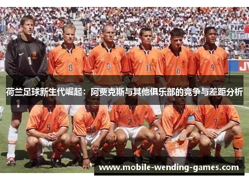荷兰足球新生代崛起：阿贾克斯与其他俱乐部的竞争与差距分析