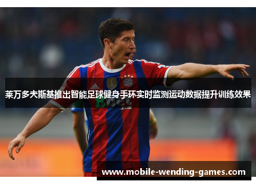 莱万多夫斯基推出智能足球健身手环实时监测运动数据提升训练效果