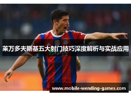 莱万多夫斯基五大射门技巧深度解析与实战应用