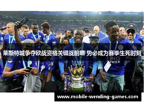 莱斯特城争夺欧战资格关键战前瞻 势必成为赛季生死时刻