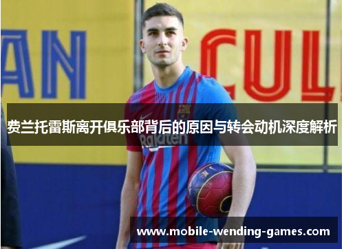 费兰托雷斯离开俱乐部背后的原因与转会动机深度解析 费兰托雷斯离开俱乐部背后的原因与转会动机深度解析