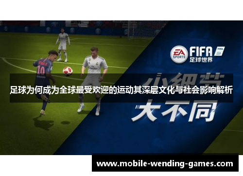足球为何成为全球最受欢迎的运动其深层文化与社会影响解析