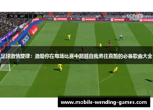 足球激情旋律：激励你在每场比赛中超越自我勇往直前的必备歌曲大全