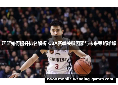 辽篮如何提升排名解析 CBA赛季关键因素与未来策略详解