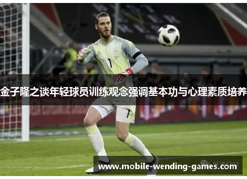金子隆之谈年轻球员训练观念强调基本功与心理素质培养