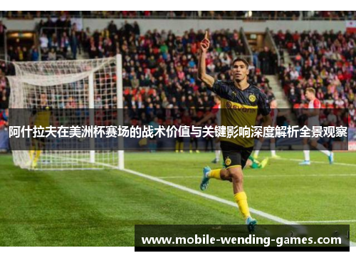 阿什拉夫在美洲杯赛场的战术价值与关键影响深度解析全景观察