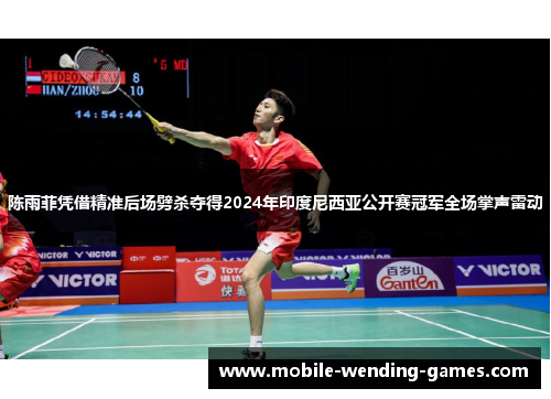陈雨菲凭借精准后场劈杀夺得2024年印度尼西亚公开赛冠军全场掌声雷动 陈雨菲凭借精准后场劈杀夺得2024年印度尼西亚公开赛冠军全场掌声雷动