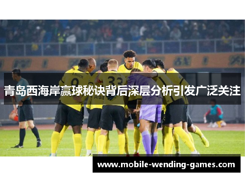 青岛西海岸赢球秘诀背后深层分析引发广泛关注