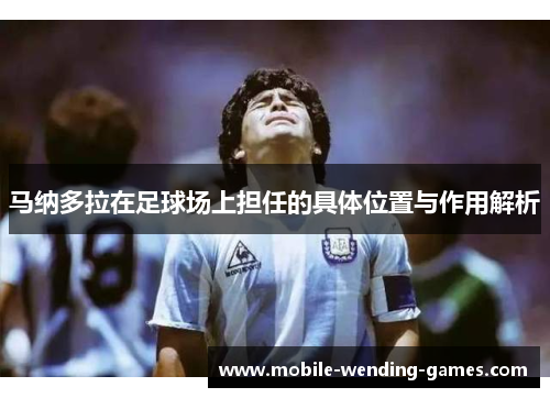 马纳多拉在足球场上担任的具体位置与作用解析 马纳多拉在足球场上担任的具体位置与作用解析