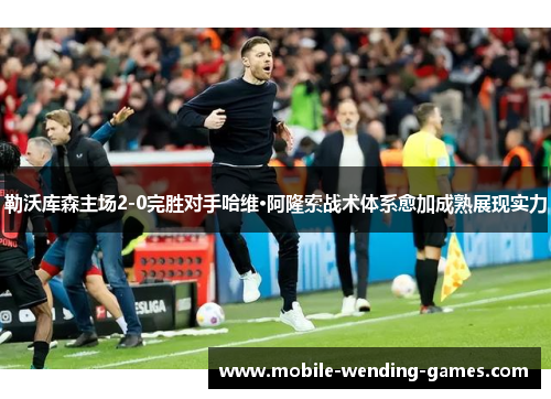 勒沃库森主场2-0完胜对手哈维·阿隆索战术体系愈加成熟展现实力